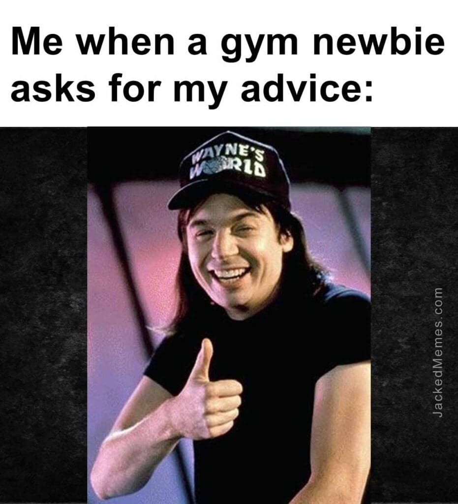 Me when a gym newbie asks for my advice