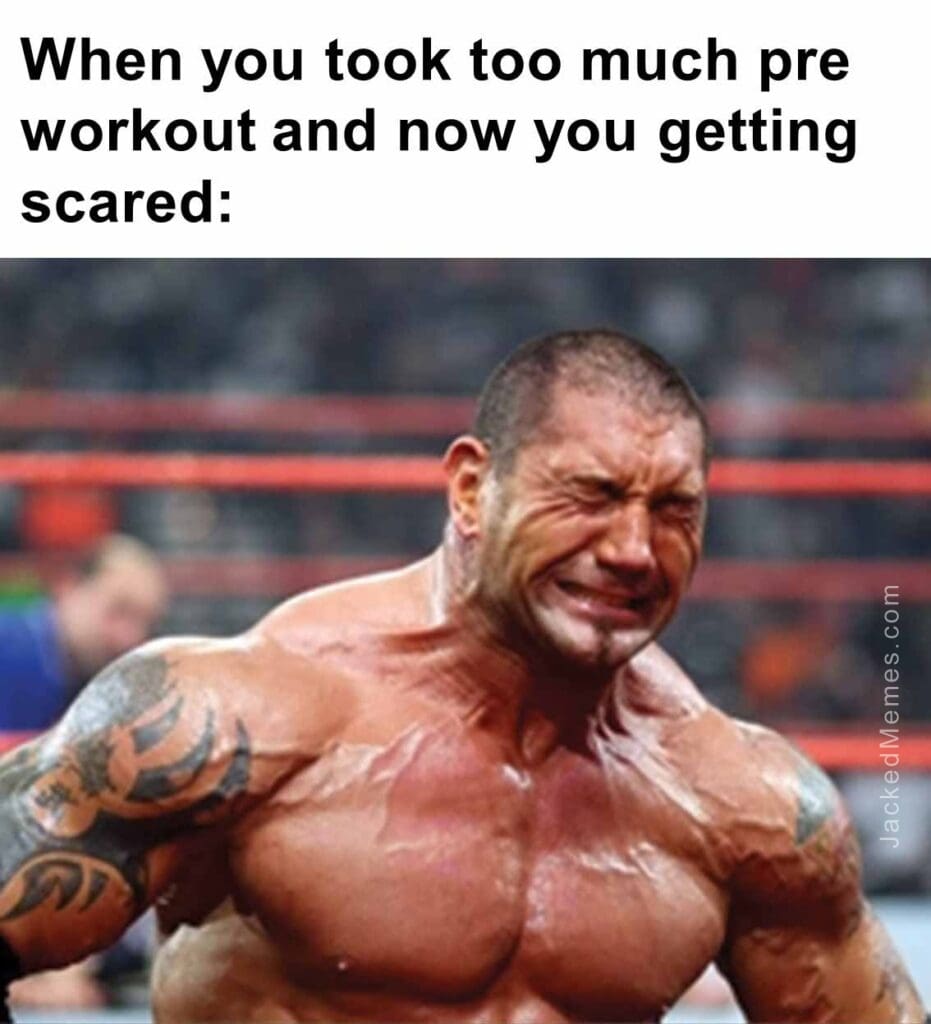 When you took too much pre workout and now you getting scared