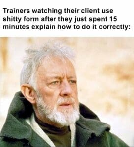 Trainers watching their client use shitty form after they just spent 15 minutes explain how to do it correctly