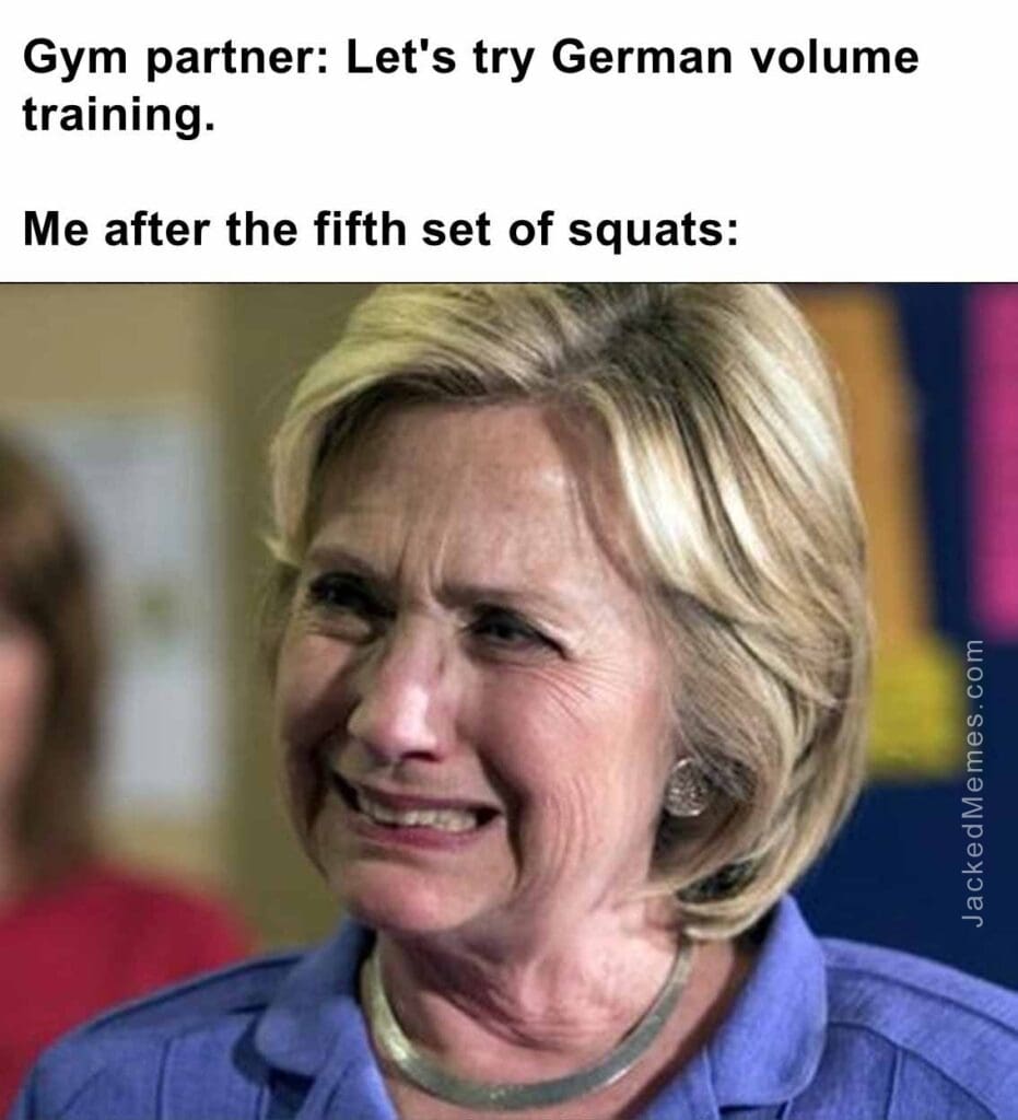 Gym partner let's try german volume training.  me after the fifth set of squats