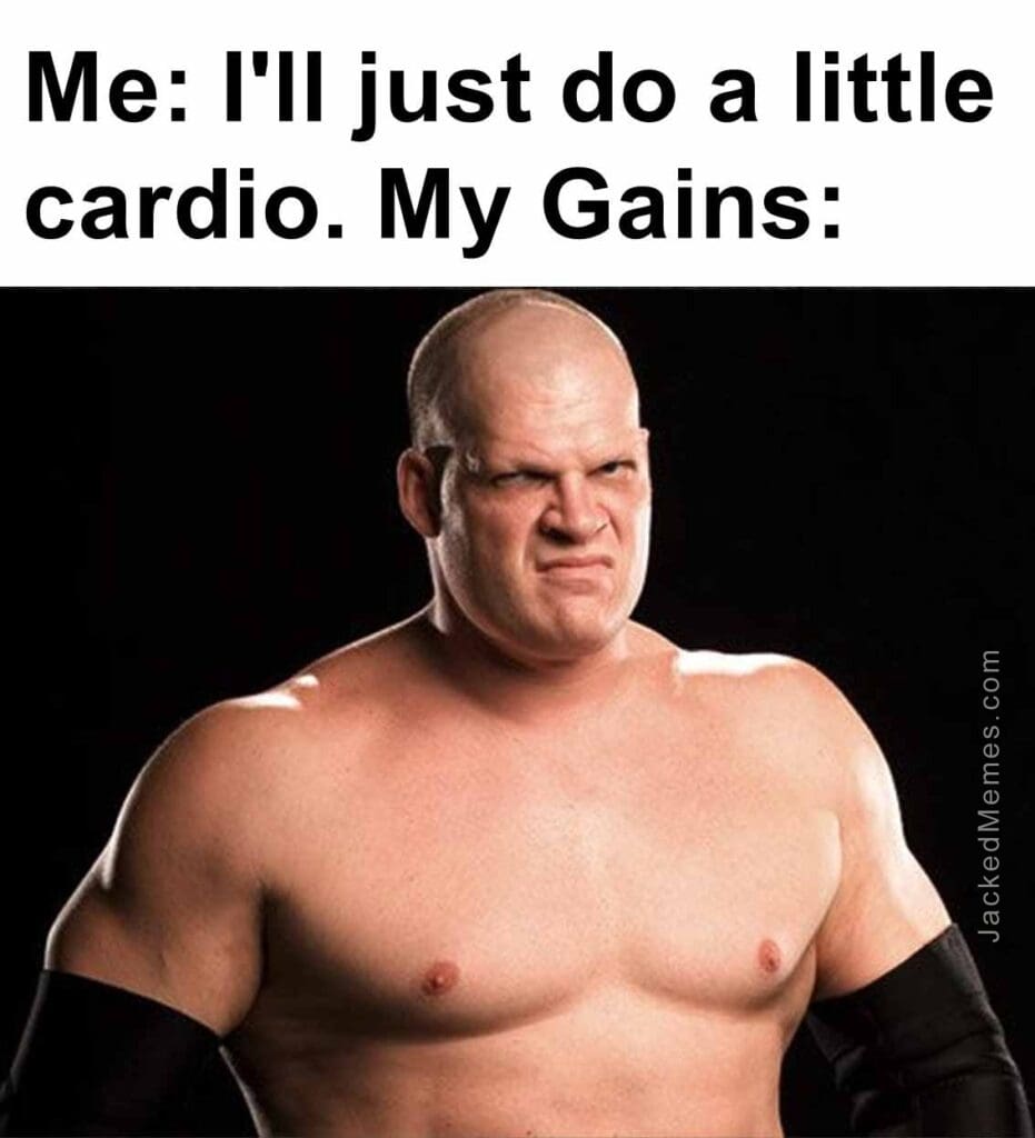 Me i'll just do a little cardio. my gains