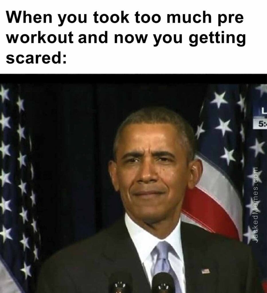 When you took too much pre workout and now you getting scared