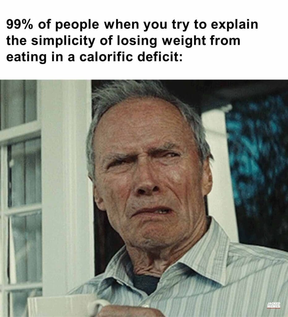 99 of people when you try to explain the simplicity of losing weight from eating in a calorific deficit
