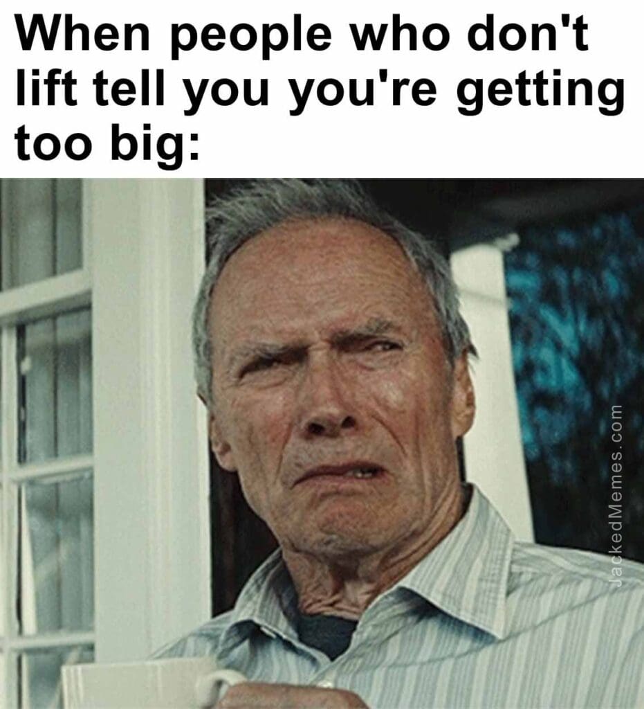 When people who don't lift tell you you're getting too big
