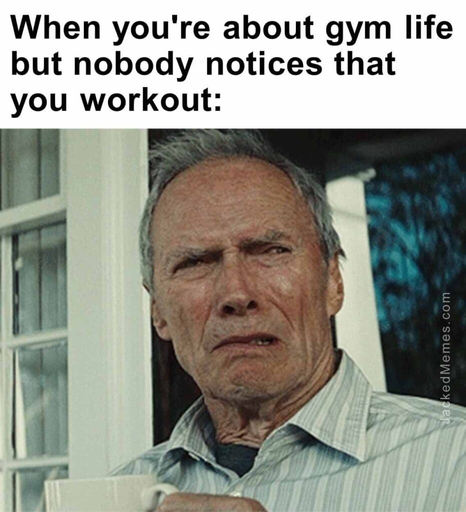 When you're about gym life but nobody notices that you workout