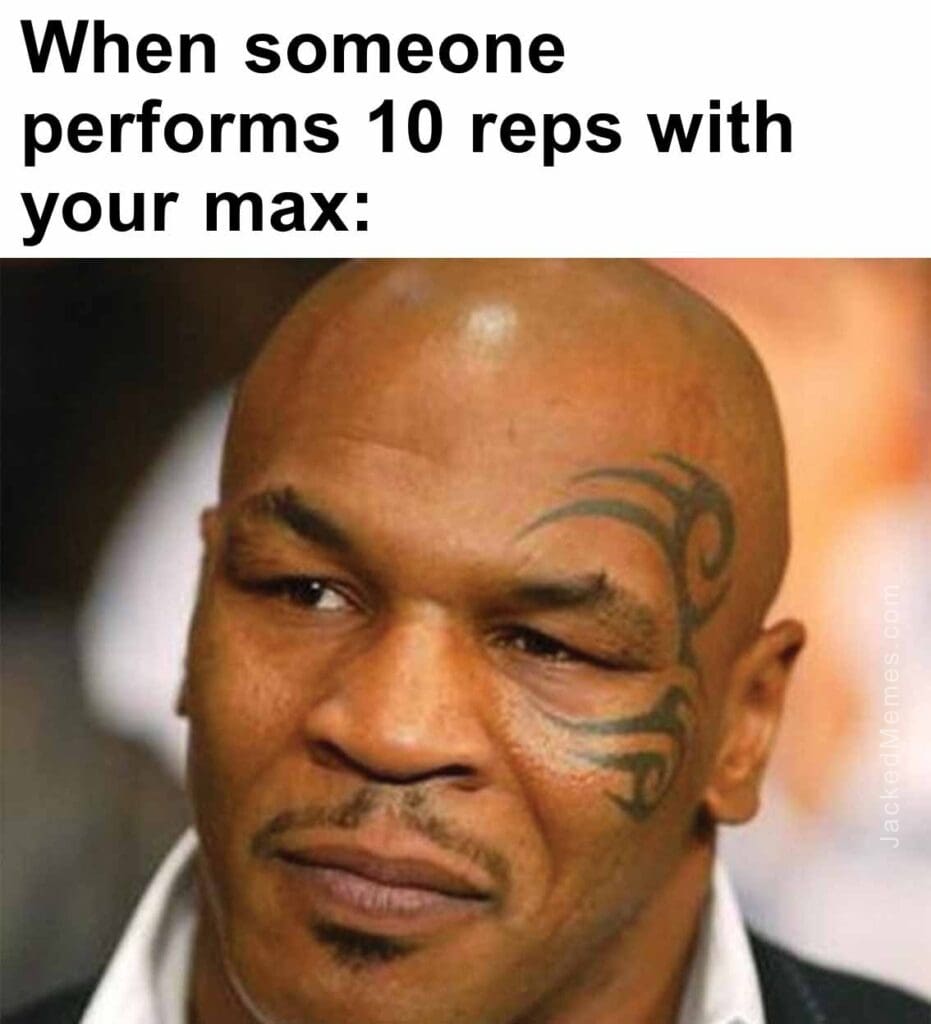 When someone performs 10 reps with your max