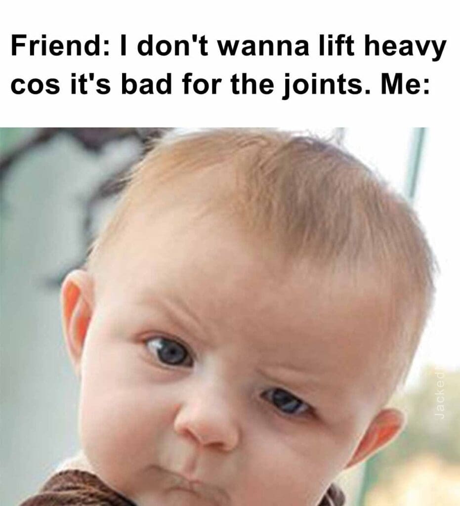 Friend i don't wanna lift heavy cos it's bad for the joints. me