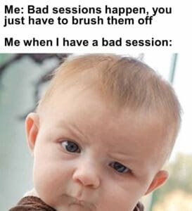 Me bad sessions happen