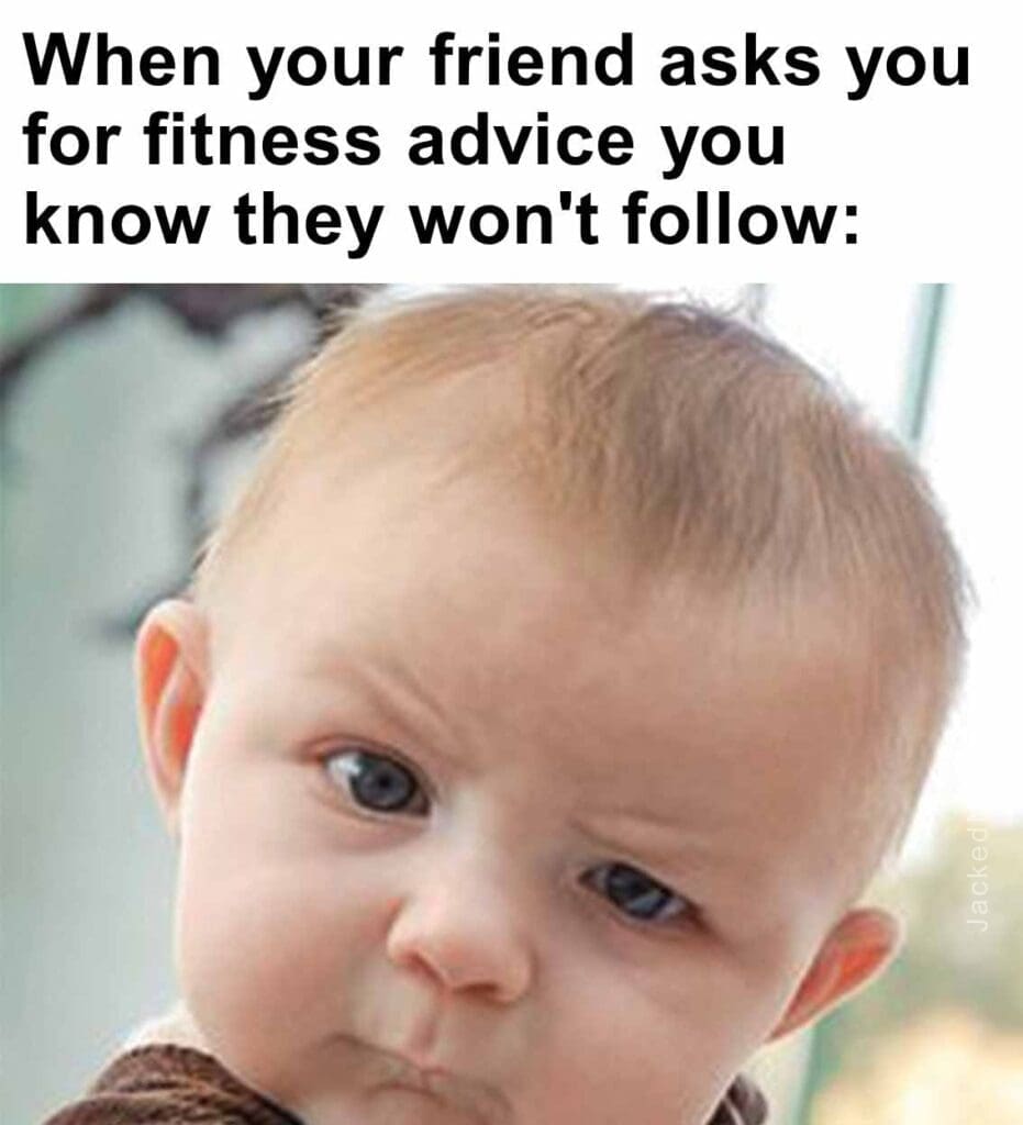 When your friend asks you for fitness advice you know they won't follow