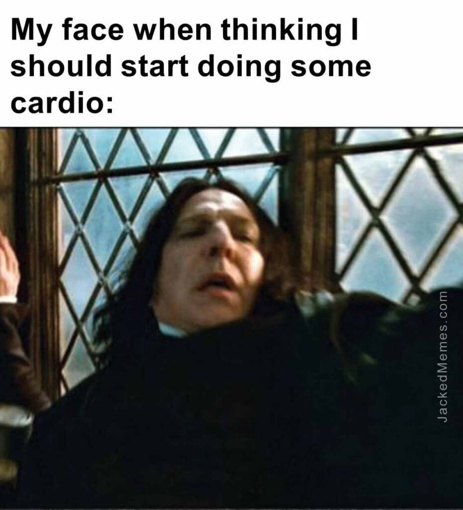 My face when thinking i should start doing some cardio