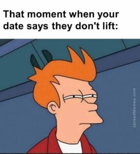 That moment when your date says they don't lift