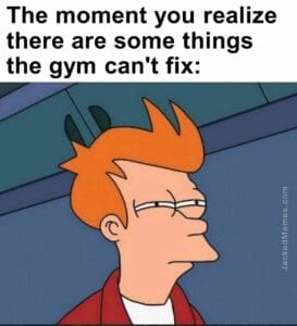 The moment you realize  there are some things the gym can't fix