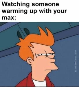 Watching someone warming up with your max