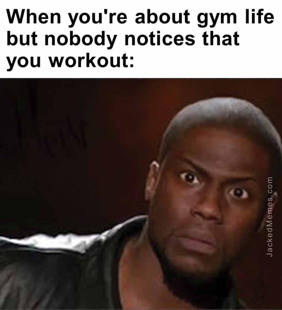 When you're about gym life but nobody notices that you workout