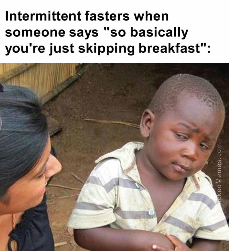 Intermittent fasters when someone says so basically you're just skipping breakfast