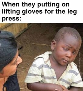 When they putting on lifting gloves for the leg press