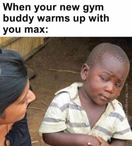 When your new gym buddy warms up with you max