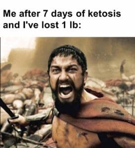 Me after 7 days of ketosis and i've lost 1 lb