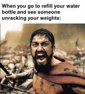 When you go to refill your water bottle and see someone unracking your weights