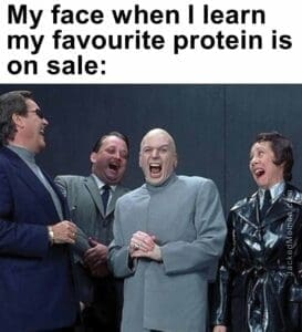 My face when i learn my favourite protein is on sale