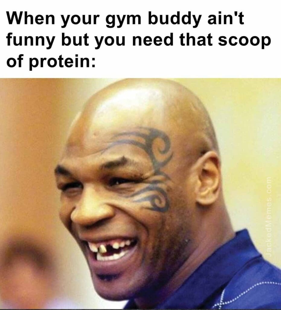 When your gym buddy ain't funny but you need that scoop of protein