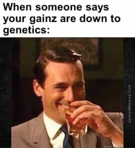 When someone says your gainz are down to genetics