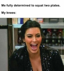 Me fully determined to squat two plates.  my knees