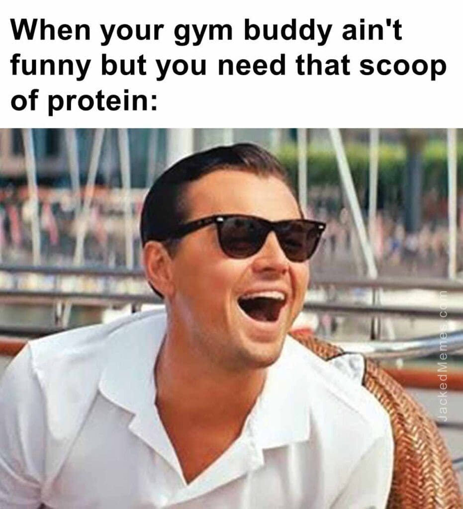 When your gym buddy ain't funny but you need that scoop of protein