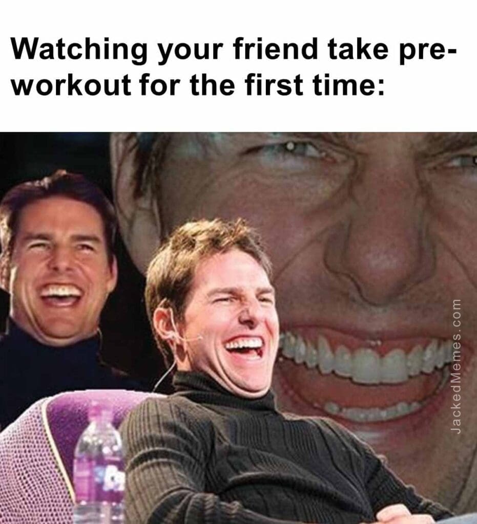 Watching your friend take preworkout for the first time