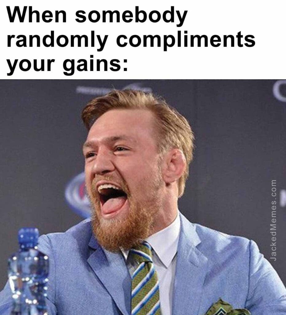 When somebody randomly compliments your gains