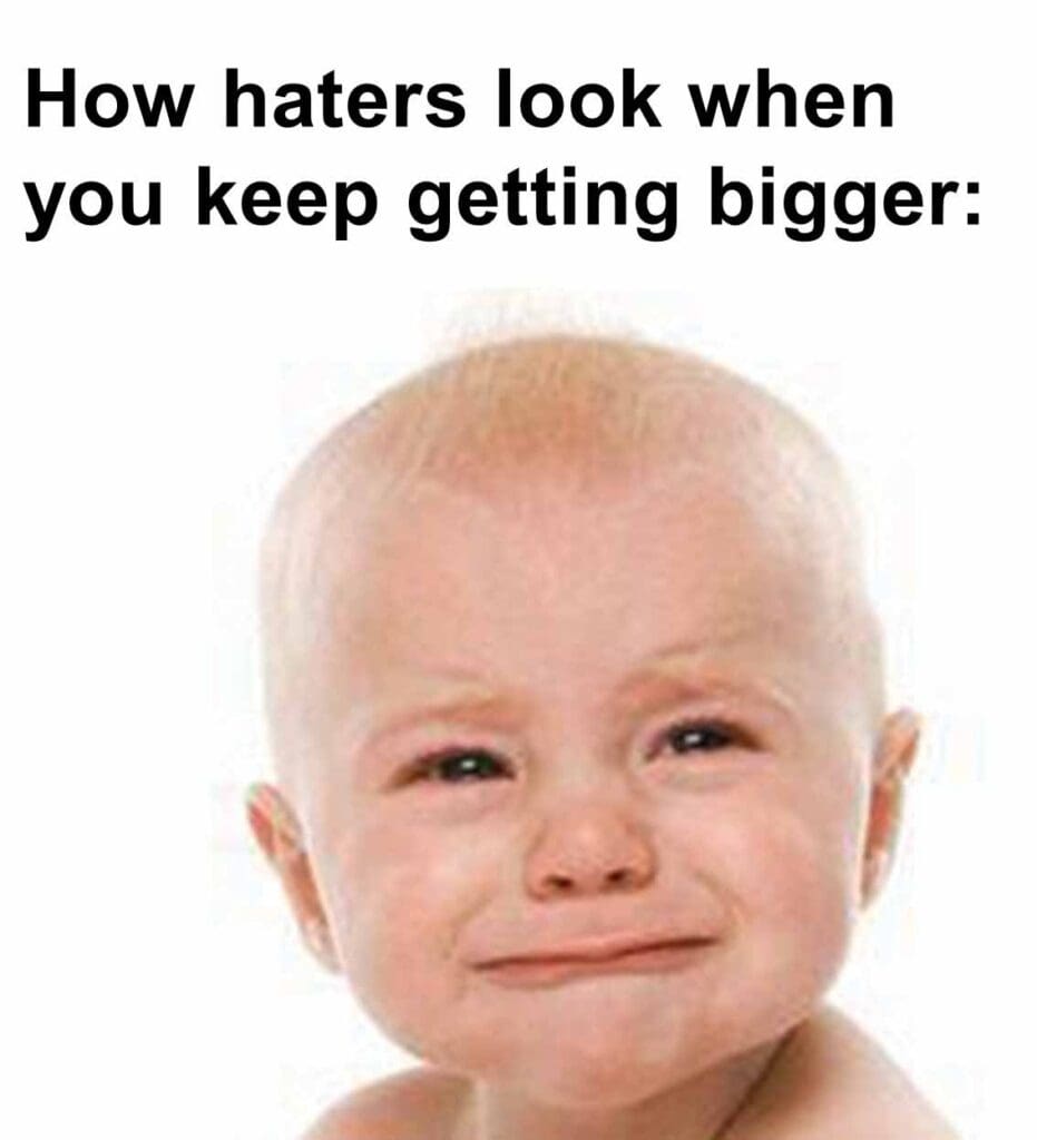 How haters look when you keep getting bigger