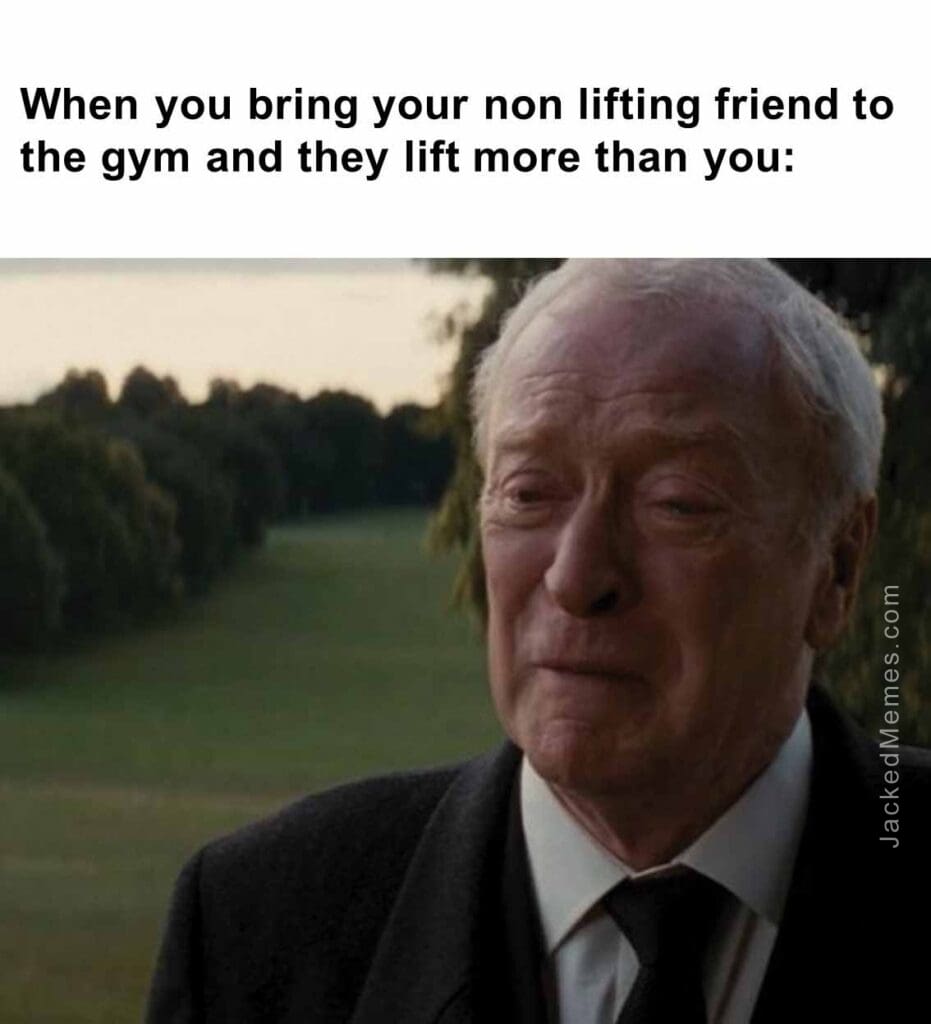 When you bring your non lifting friend to the gym and they lift more than you