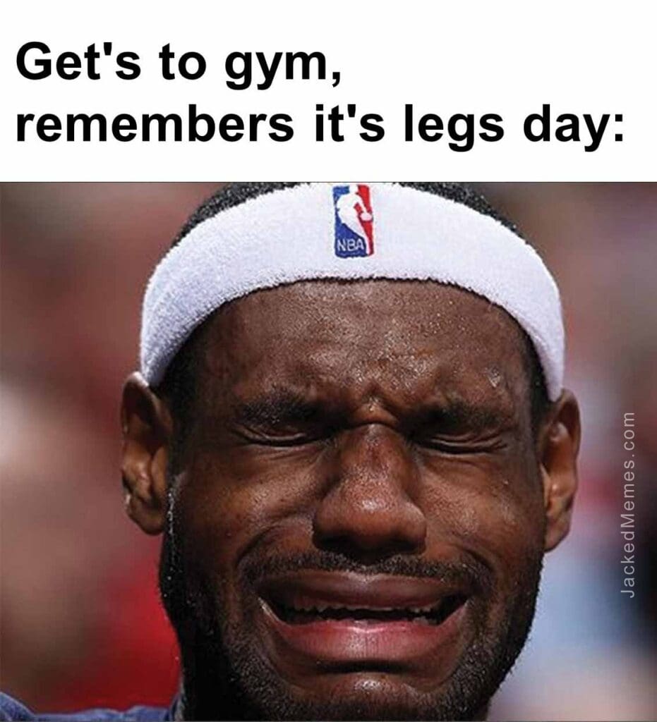 Get's to gym, remembers it's legs day