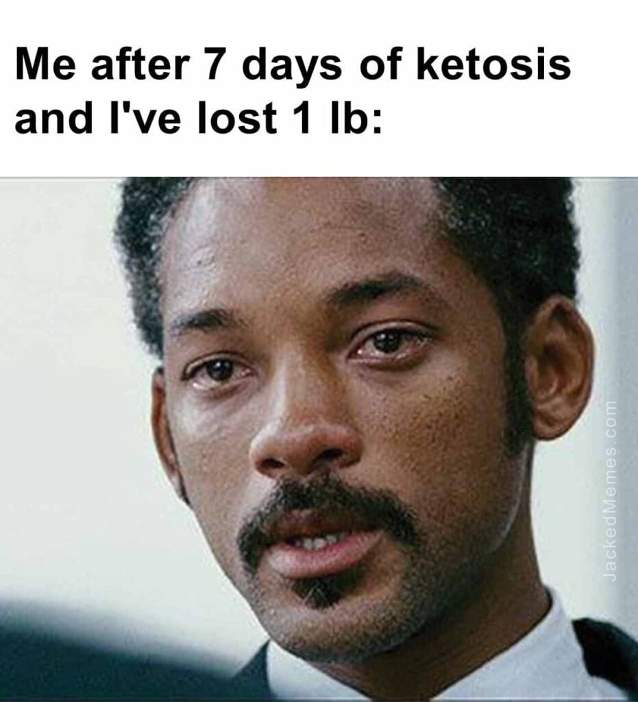 Me after 7 days of ketosis and i've lost 1 lb