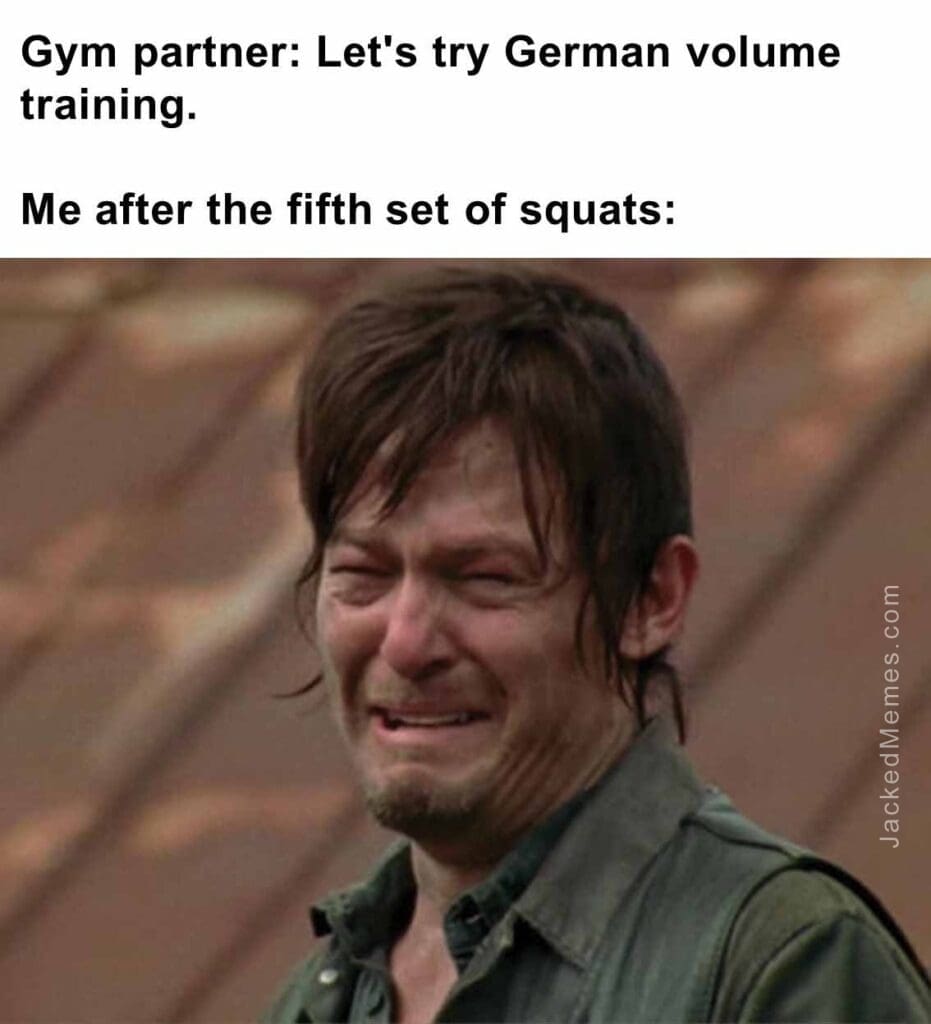 Gym partner let's try german volume training.  me after the fifth set of squats