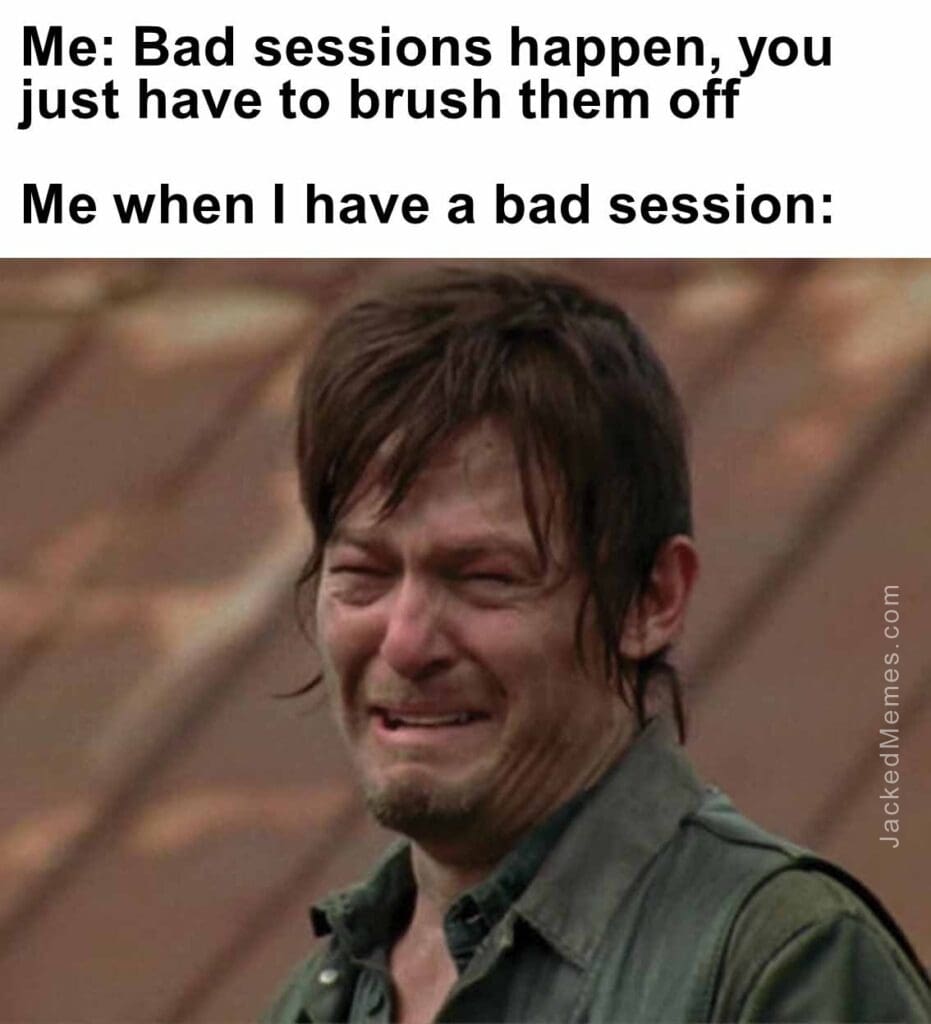 Me bad sessions happen