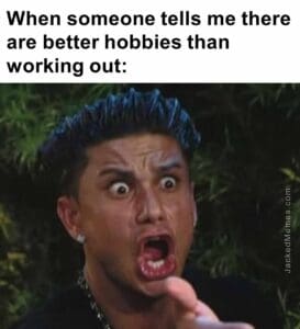 When someone tells me there are better hobbies than working out