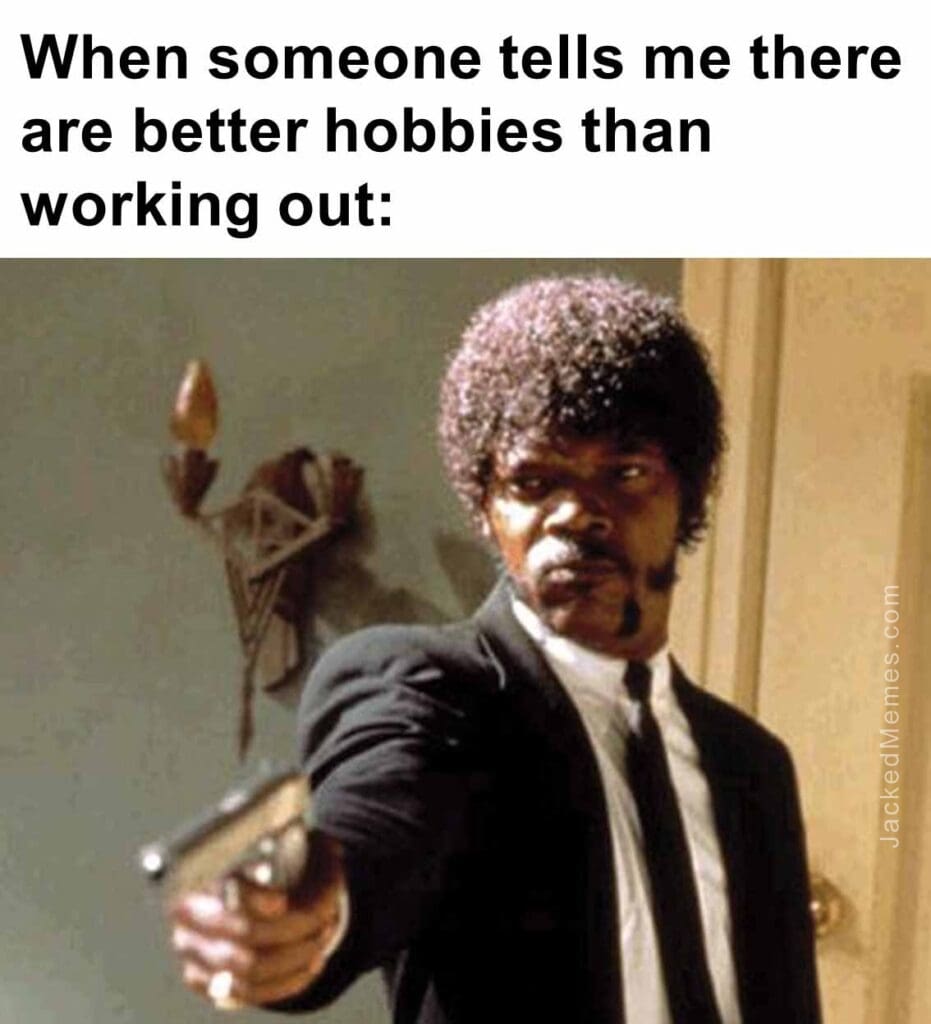 When someone tells me there are better hobbies than working out