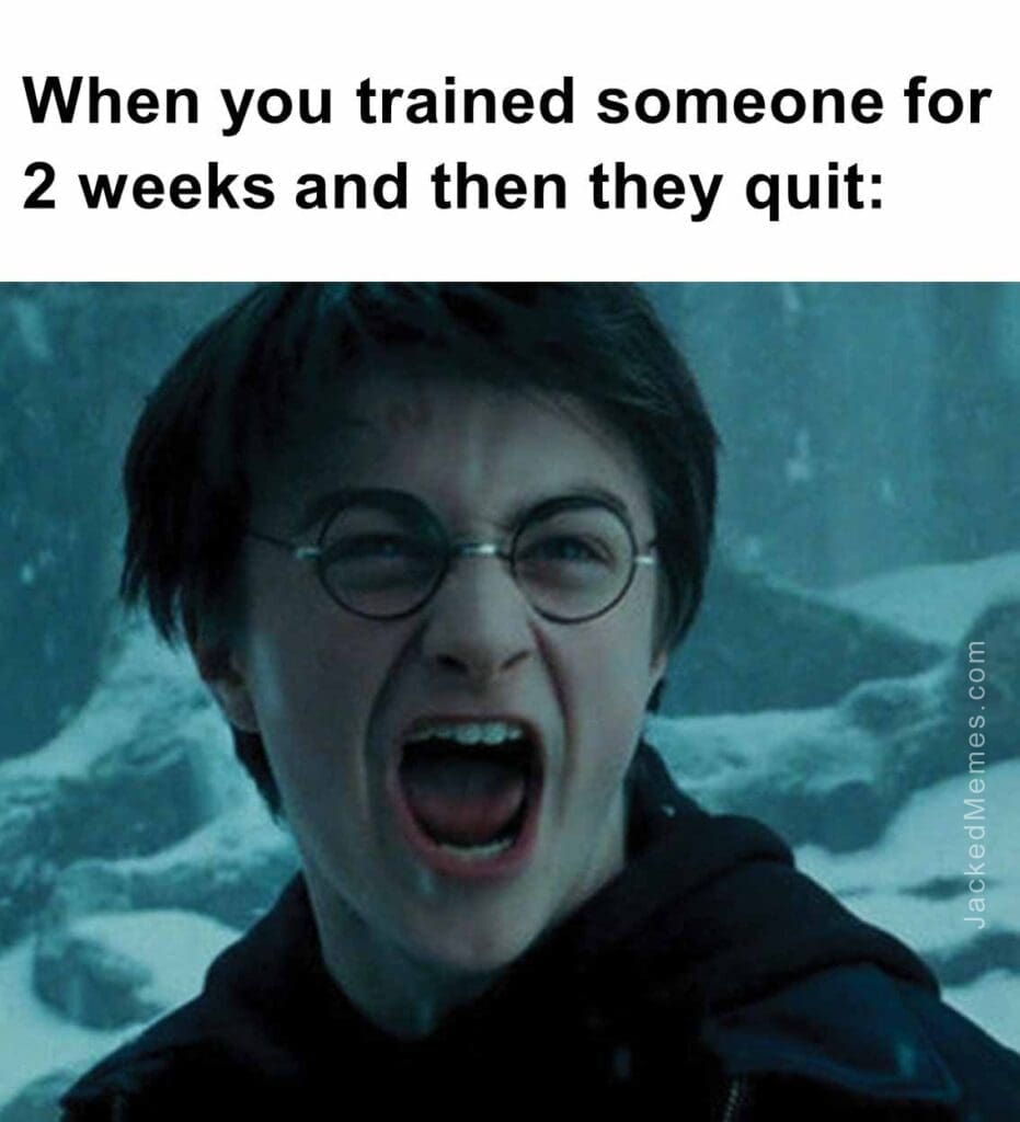 When you trained someone for 2 weeks and then they quit