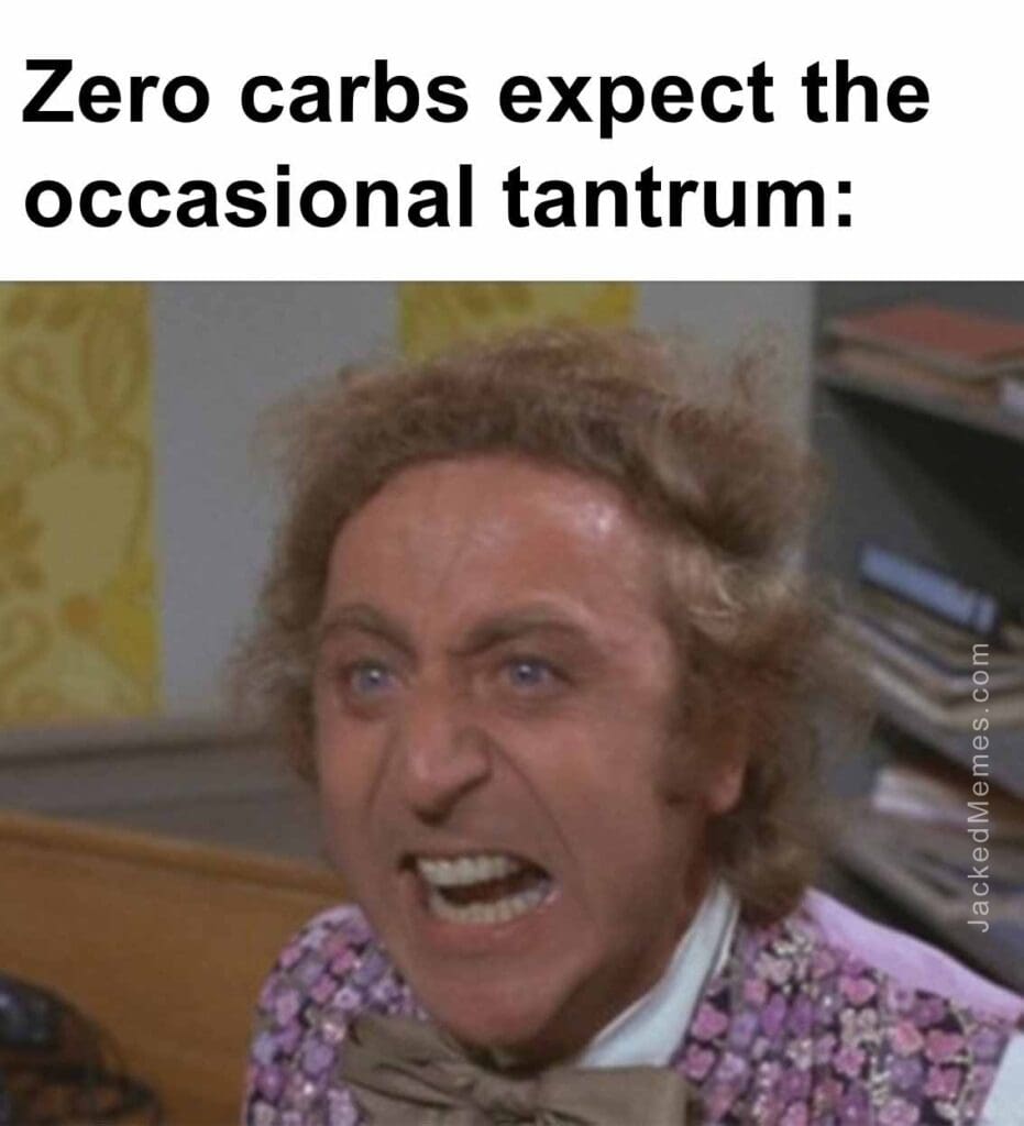 Zero carbs expect the occasional tantrum