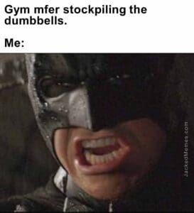 Gym mfer stockpiling the dumbbells.  me