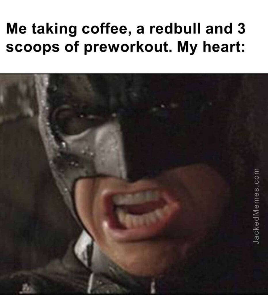 Me taking coffee, a redbull and 3 scoops of preworkout. my heart