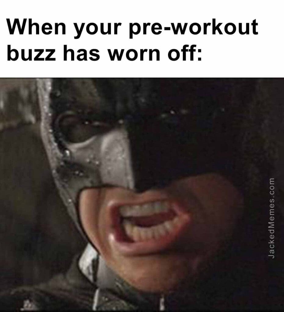 When your preworkout buzz has worn off