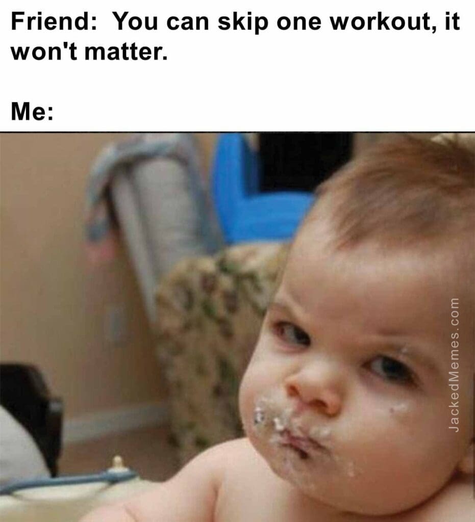 Friend  you can skip one workout, it won't matter.  me