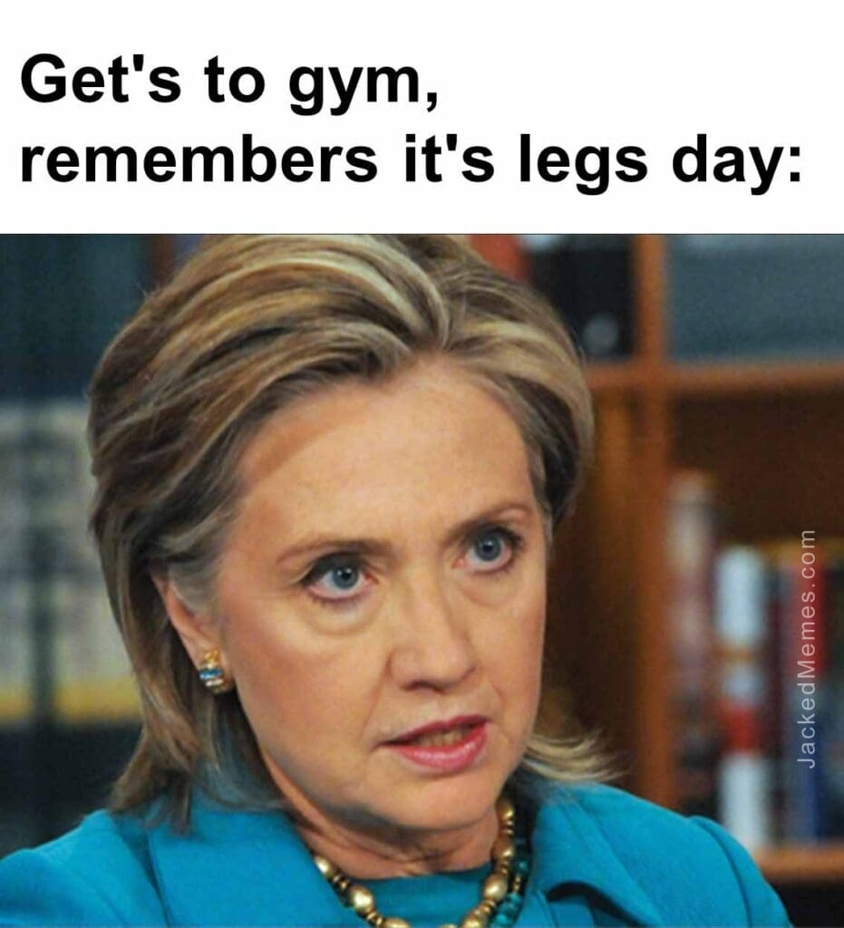 Get's to gym, remembers it's legs day