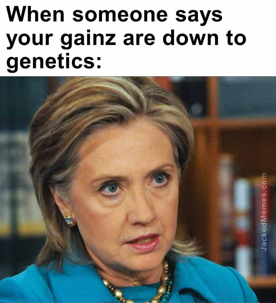 When someone says your gainz are down to genetics