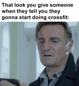 That look you give someone when they tell you they gonna start doing crossfit