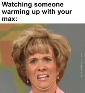 Watching someone warming up with your max