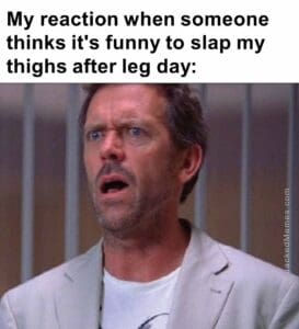 My reaction when someone thinks it's funny to slap my thighs after leg day