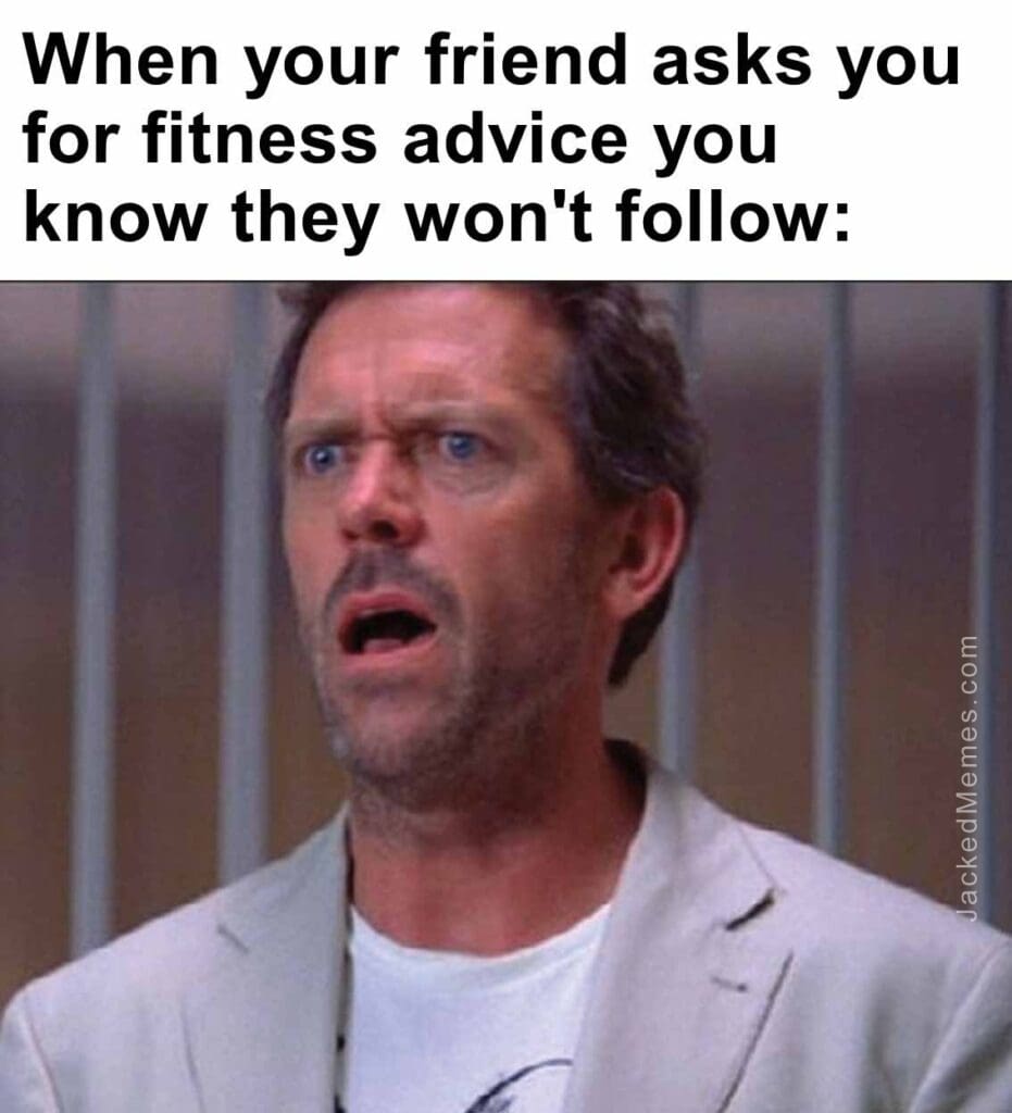 When your friend asks you for fitness advice you know they won't follow